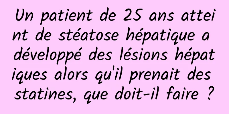 Un patient de 25 ans atteint de stéatose hépatique a développé des lésions hépatiques alors qu'il prenait des statines, que doit-il faire ?
