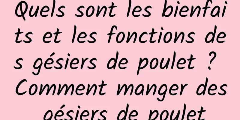 Quels sont les bienfaits et les fonctions des gésiers de poulet ? Comment manger des gésiers de poulet