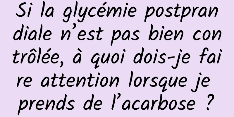 Si la glycémie postprandiale n’est pas bien contrôlée, à quoi dois-je faire attention lorsque je prends de l’acarbose ?