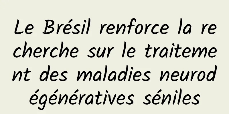Le Brésil renforce la recherche sur le traitement des maladies neurodégénératives séniles