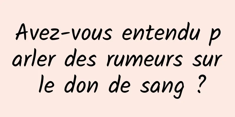 Avez-vous entendu parler des rumeurs sur le don de sang ?