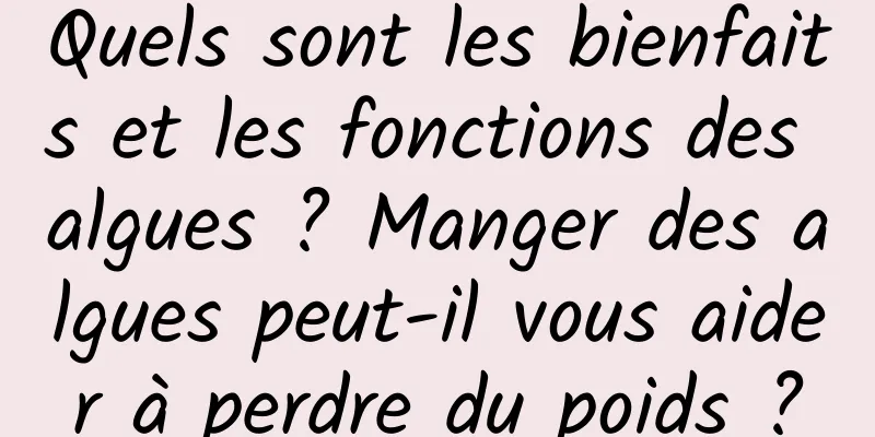 Quels sont les bienfaits et les fonctions des algues ? Manger des algues peut-il vous aider à perdre du poids ?