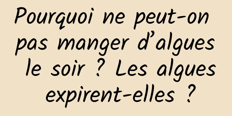 Pourquoi ne peut-on pas manger d’algues le soir ? Les algues expirent-elles ?