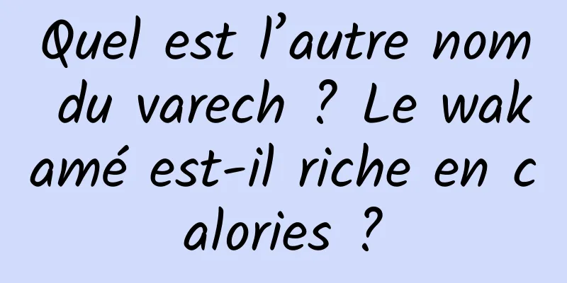 Quel est l’autre nom du varech ? Le wakamé est-il riche en calories ?