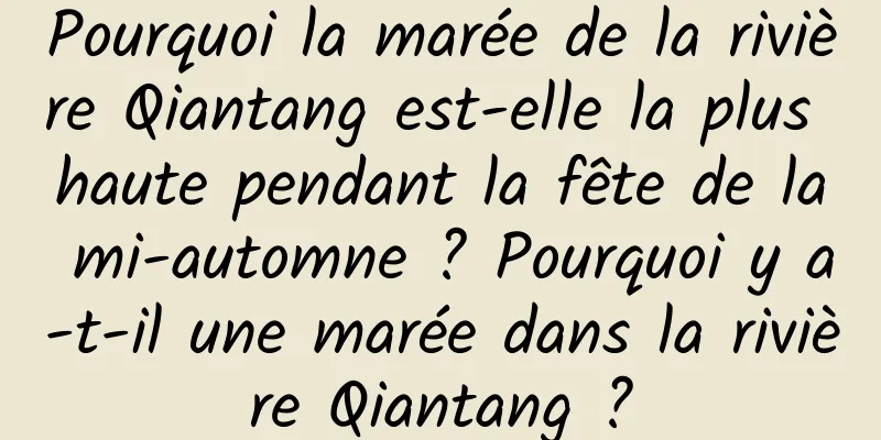 Pourquoi la marée de la rivière Qiantang est-elle la plus haute pendant la fête de la mi-automne ? Pourquoi y a-t-il une marée dans la rivière Qiantang ?