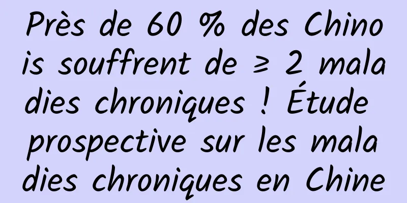 Près de 60 % des Chinois souffrent de ≥ 2 maladies chroniques ! Étude prospective sur les maladies chroniques en Chine