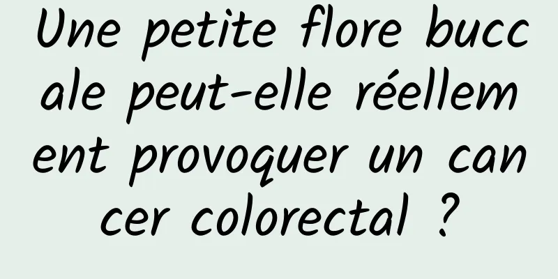 Une petite flore buccale peut-elle réellement provoquer un cancer colorectal ?