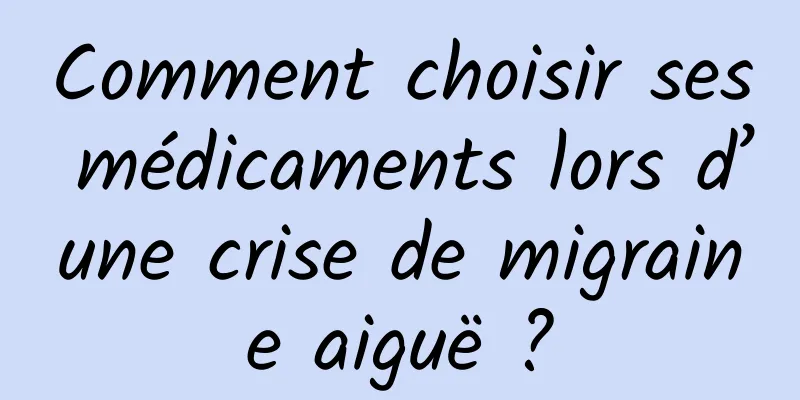 Comment choisir ses médicaments lors d’une crise de migraine aiguë ?