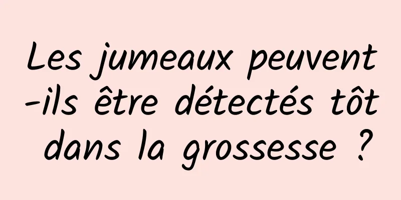 Les jumeaux peuvent-ils être détectés tôt dans la grossesse ?