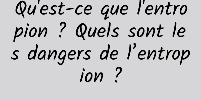 Qu'est-ce que l'entropion ? Quels sont les dangers de l’entropion ?