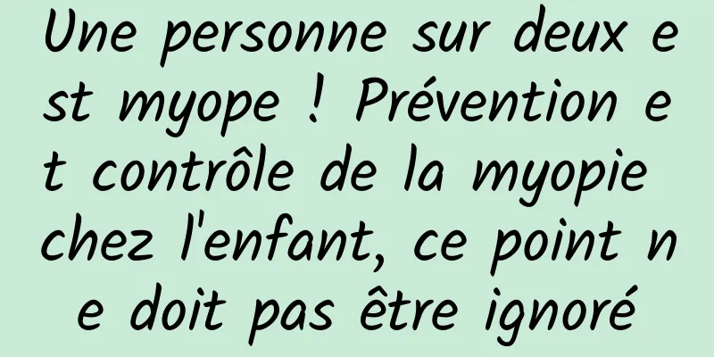 Une personne sur deux est myope ! Prévention et contrôle de la myopie chez l'enfant, ce point ne doit pas être ignoré