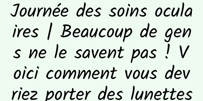 Journée des soins oculaires | Beaucoup de gens ne le savent pas ! Voici comment vous devriez porter des lunettes