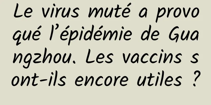 Le virus muté a provoqué l’épidémie de Guangzhou. Les vaccins sont-ils encore utiles ?