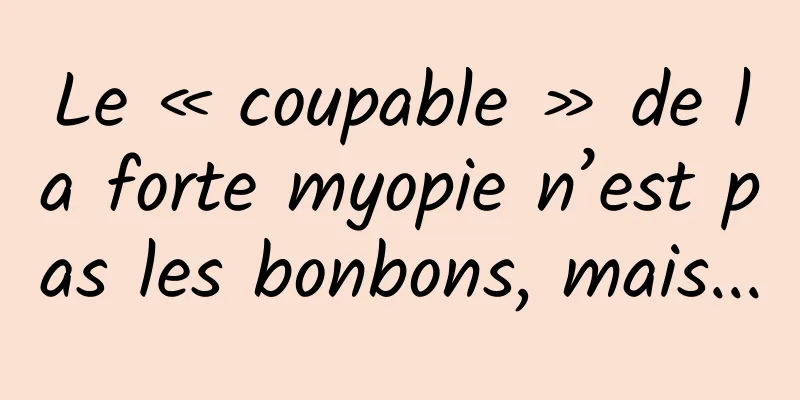 Le « coupable » de la forte myopie n’est pas les bonbons, mais...