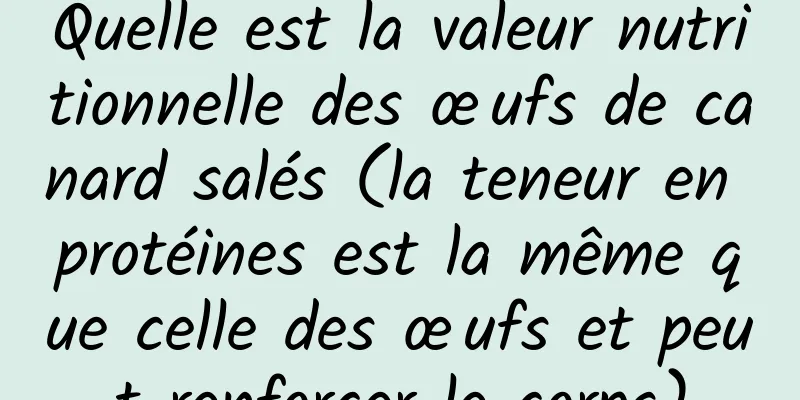 Quelle est la valeur nutritionnelle des œufs de canard salés (la teneur en protéines est la même que celle des œufs et peut renforcer le corps)