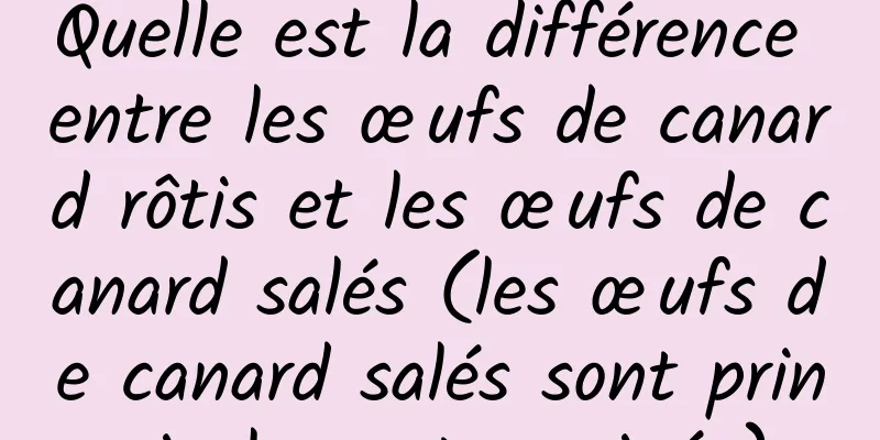 Quelle est la différence entre les œufs de canard rôtis et les œufs de canard salés (les œufs de canard salés sont principalement marinés)