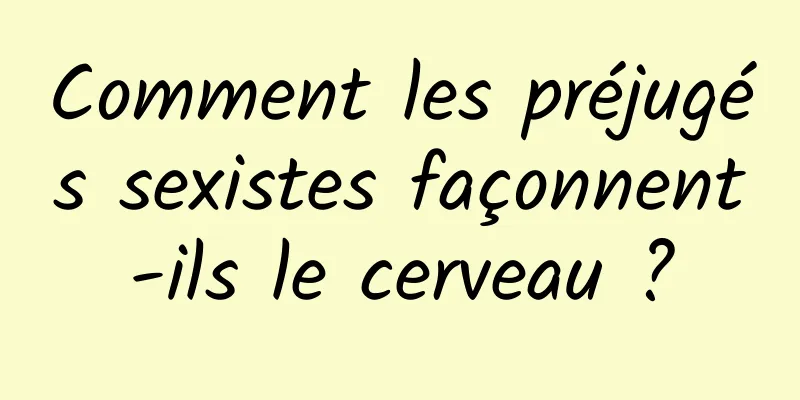 Comment les préjugés sexistes façonnent-ils le cerveau ?