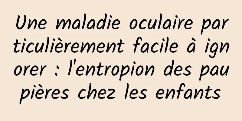 Une maladie oculaire particulièrement facile à ignorer : l'entropion des paupières chez les enfants