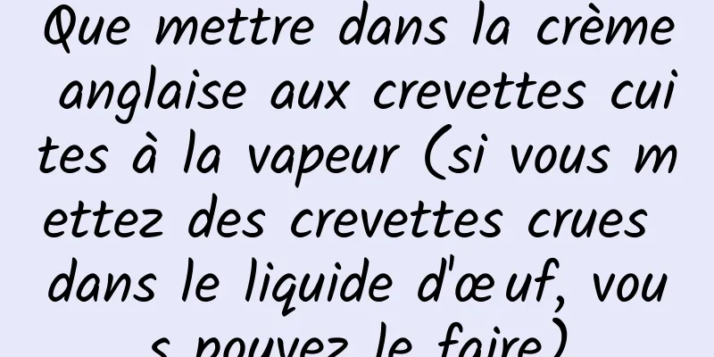 Que mettre dans la crème anglaise aux crevettes cuites à la vapeur (si vous mettez des crevettes crues dans le liquide d'œuf, vous pouvez le faire)