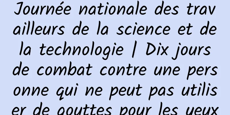 Journée nationale des travailleurs de la science et de la technologie | Dix jours de combat contre une personne qui ne peut pas utiliser de gouttes pour les yeux
