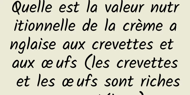 Quelle est la valeur nutritionnelle de la crème anglaise aux crevettes et aux œufs (les crevettes et les œufs sont riches en protéines)