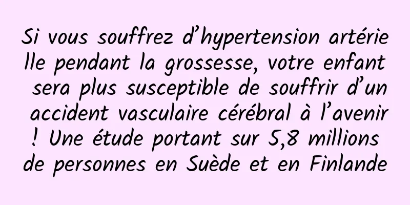 Si vous souffrez d’hypertension artérielle pendant la grossesse, votre enfant sera plus susceptible de souffrir d’un accident vasculaire cérébral à l’avenir ! Une étude portant sur 5,8 millions de personnes en Suède et en Finlande