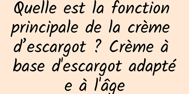 Quelle est la fonction principale de la crème d’escargot ? Crème à base d'escargot adaptée à l'âge