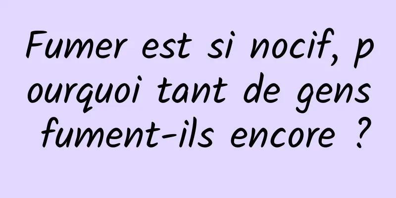 Fumer est si nocif, pourquoi tant de gens fument-ils encore ?