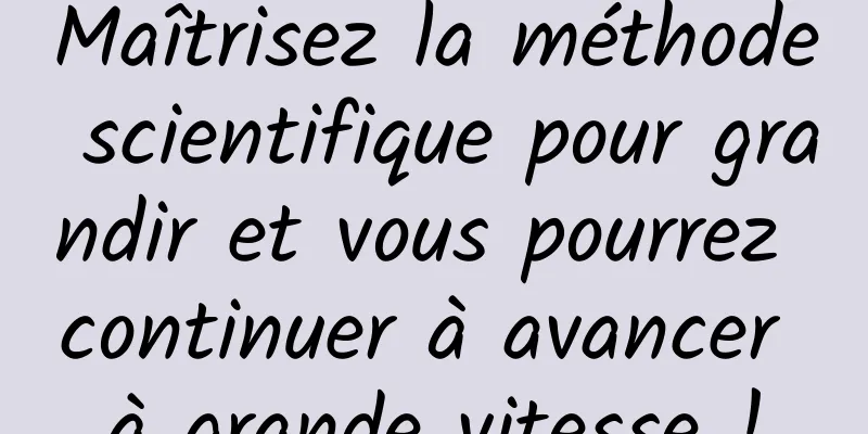 Maîtrisez la méthode scientifique pour grandir et vous pourrez continuer à avancer à grande vitesse !