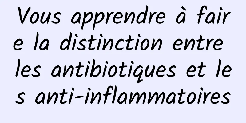 Vous apprendre à faire la distinction entre les antibiotiques et les anti-inflammatoires
