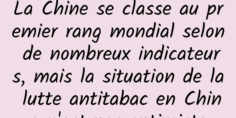 La Chine se classe au premier rang mondial selon de nombreux indicateurs, mais la situation de la lutte antitabac en Chine n'est pas optimiste