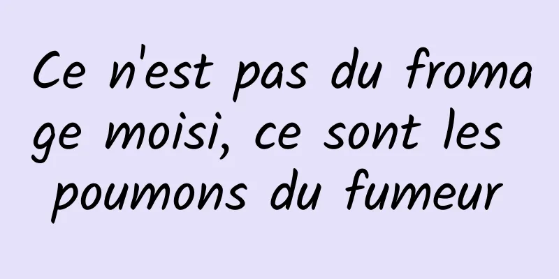 Ce n'est pas du fromage moisi, ce sont les poumons du fumeur