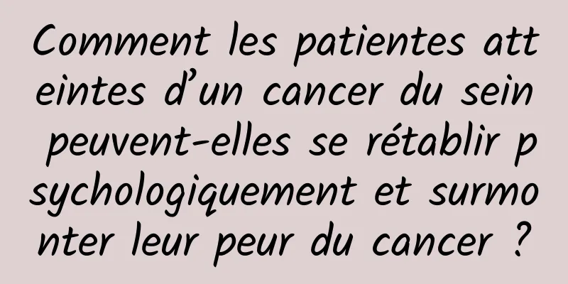 Comment les patientes atteintes d’un cancer du sein peuvent-elles se rétablir psychologiquement et surmonter leur peur du cancer ?