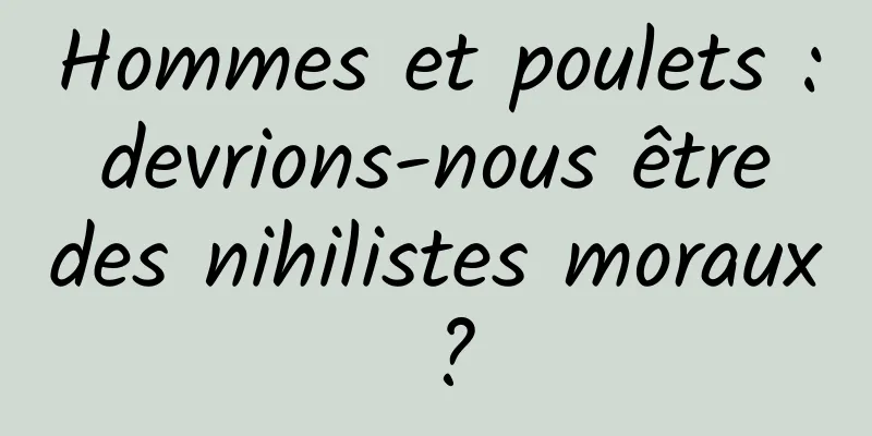 Hommes et poulets : devrions-nous être des nihilistes moraux ?