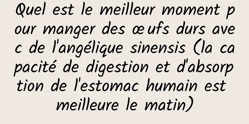 Quel est le meilleur moment pour manger des œufs durs avec de l'angélique sinensis (la capacité de digestion et d'absorption de l'estomac humain est meilleure le matin)