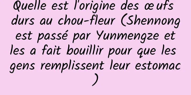 Quelle est l'origine des œufs durs au chou-fleur (Shennong est passé par Yunmengze et les a fait bouillir pour que les gens remplissent leur estomac)