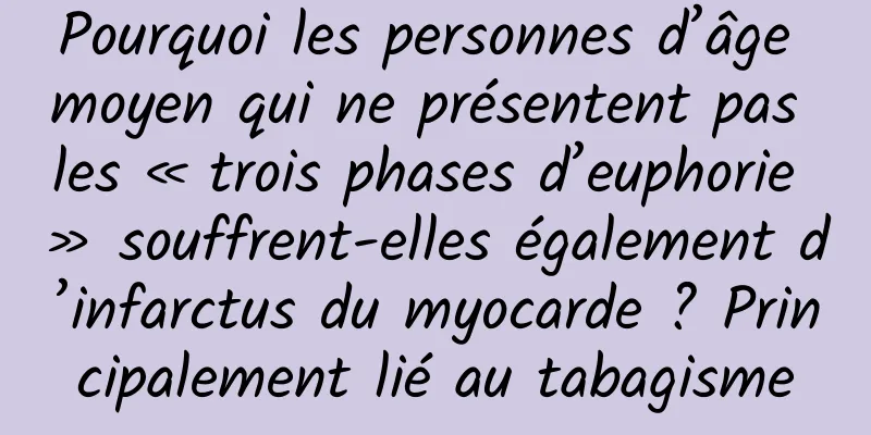 Pourquoi les personnes d’âge moyen qui ne présentent pas les « trois phases d’euphorie » souffrent-elles également d’infarctus du myocarde ? Principalement lié au tabagisme