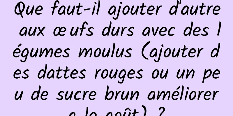 Que faut-il ajouter d'autre aux œufs durs avec des légumes moulus (ajouter des dattes rouges ou un peu de sucre brun améliorera le goût) ?