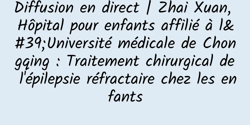 Diffusion en direct | Zhai Xuan, Hôpital pour enfants affilié à l'Université médicale de Chongqing : Traitement chirurgical de l'épilepsie réfractaire chez les enfants
