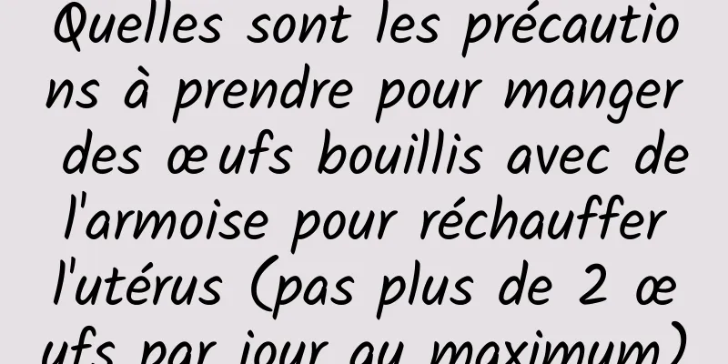 Quelles sont les précautions à prendre pour manger des œufs bouillis avec de l'armoise pour réchauffer l'utérus (pas plus de 2 œufs par jour au maximum)