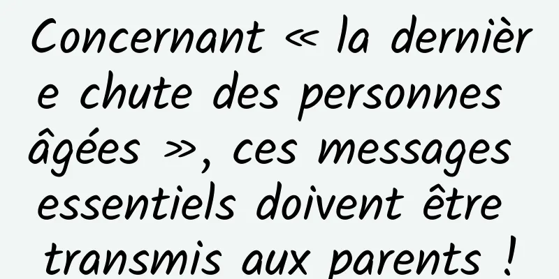 Concernant « la dernière chute des personnes âgées », ces messages essentiels doivent être transmis aux parents !