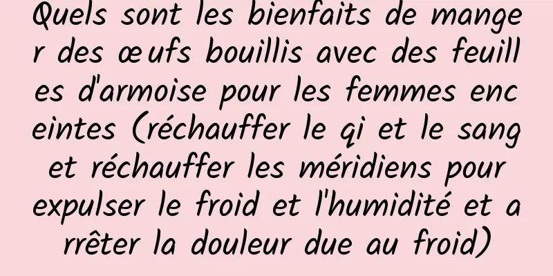 Quels sont les bienfaits de manger des œufs bouillis avec des feuilles d'armoise pour les femmes enceintes (réchauffer le qi et le sang et réchauffer les méridiens pour expulser le froid et l'humidité et arrêter la douleur due au froid)