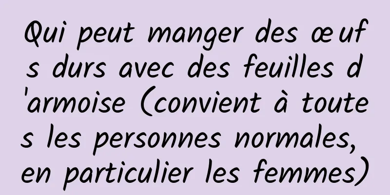 Qui peut manger des œufs durs avec des feuilles d'armoise (convient à toutes les personnes normales, en particulier les femmes)