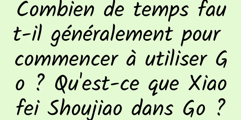 Combien de temps faut-il généralement pour commencer à utiliser Go ? Qu'est-ce que Xiaofei Shoujiao dans Go ?