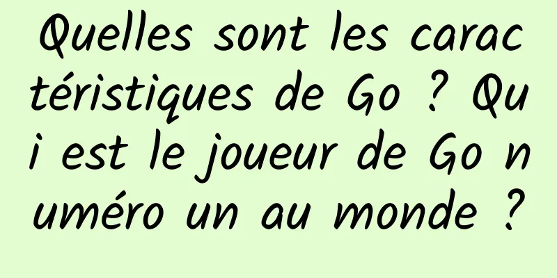 Quelles sont les caractéristiques de Go ? Qui est le joueur de Go numéro un au monde ?