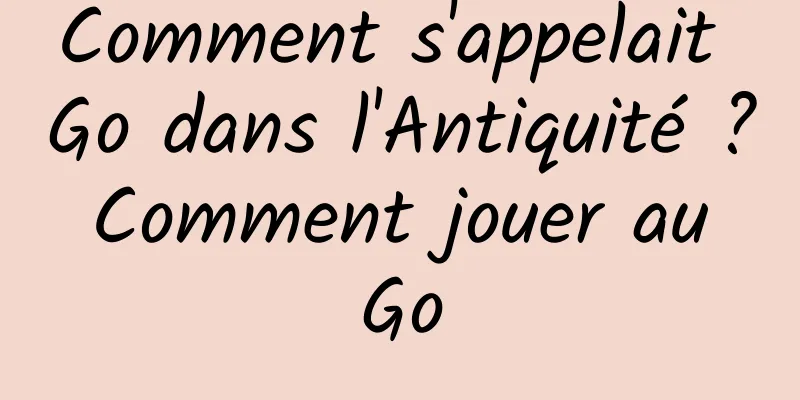 Comment s'appelait Go dans l'Antiquité ? Comment jouer au Go