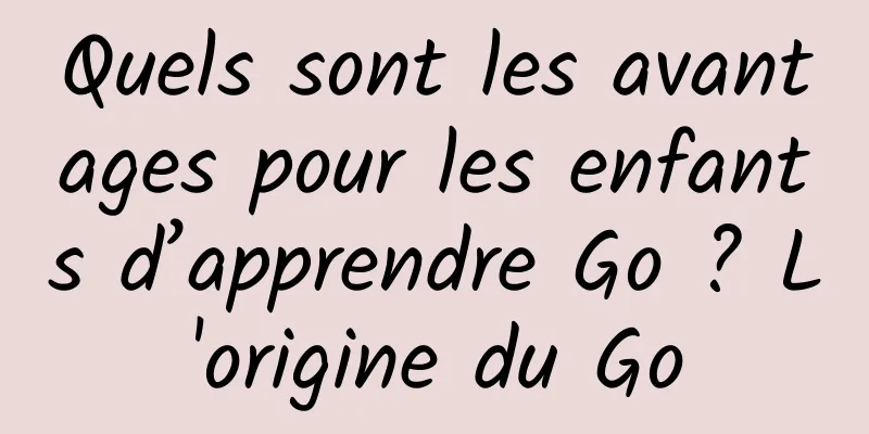 Quels sont les avantages pour les enfants d’apprendre Go ? L'origine du Go