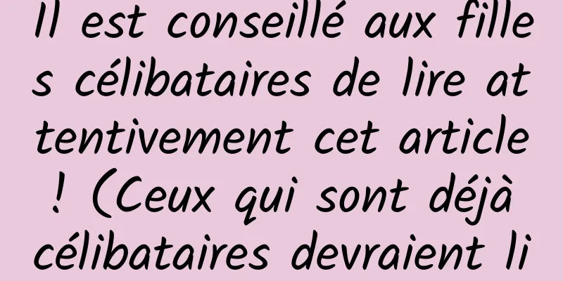 Il est conseillé aux filles célibataires de lire attentivement cet article ! (Ceux qui sont déjà célibataires devraient lire davantage)