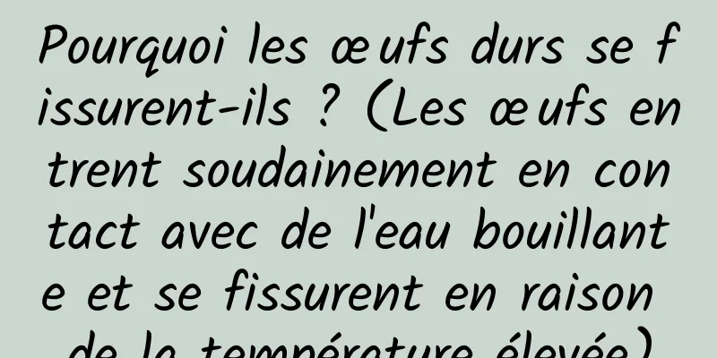 Pourquoi les œufs durs se fissurent-ils ? (Les œufs entrent soudainement en contact avec de l'eau bouillante et se fissurent en raison de la température élevée)
