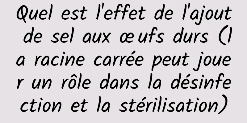 Quel est l'effet de l'ajout de sel aux œufs durs (la racine carrée peut jouer un rôle dans la désinfection et la stérilisation)